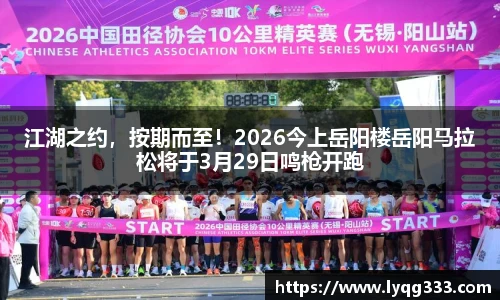 江湖之约，按期而至！2026今上岳阳楼岳阳马拉松将于3月29日鸣枪开跑