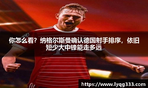 你怎么看？纳格尔斯曼确认德国射手排序，依旧短少大中锋能走多远